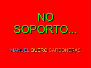 NO
SOPORTO...
MANUEL QUERO CARBONERAS
MANUEL QUERO CARBONERAS

 