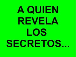 A QUIEN
REVELA
LOS
SECRETOS...

 