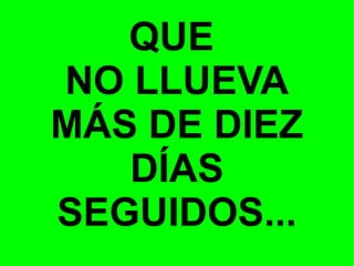 QUE
NO LLUEVA
MÁS DE DIEZ
DÍAS
SEGUIDOS...

 