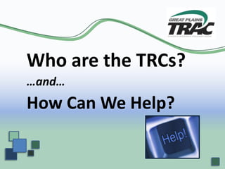 Who are the TRCs? …and… How Can We Help? 