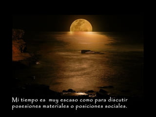 Mi tiempo es muy escaso como para discutir
posesiones materiales o posiciones sociales.

 