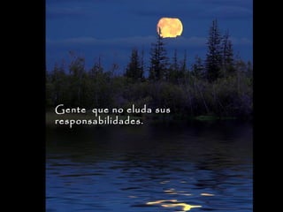 Gente que no eluda sus
responsabilidades.

 