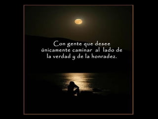Con gente que desee
únicamente caminar al lado de
la verdad y de la honradez.

 