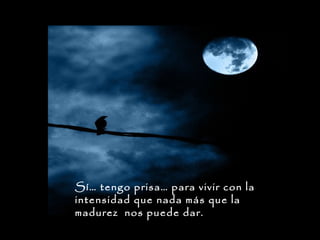 Sí… tengo prisa… para vivir con la
intensidad que nada más que la
madurez nos puede dar.

 