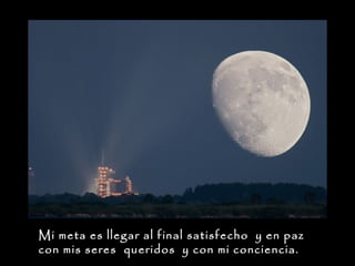 Mi meta es llegar al final satisfecho y en paz
con mis seres queridos y con mi conciencia.

 