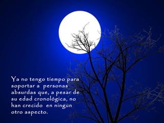 Ya no tengo tiempo para
soportar a personas
absurdas que, a pesar de
su edad cronológica, no
han crecido en ningun
otro aspecto.

 