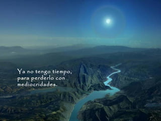 Ya no tengo tiempo,
para perderlo con
mediocridades.

 