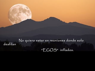 desfilan

No quiero estar en reuniones donde solo
“ EGOS” inflados.

 