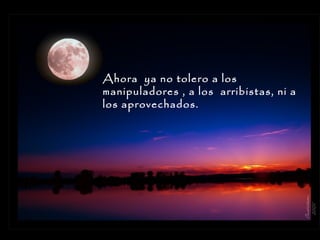 Ahora ya no tolero a los
manipuladores , a los arribistas, ni a
los aprovechados.

 