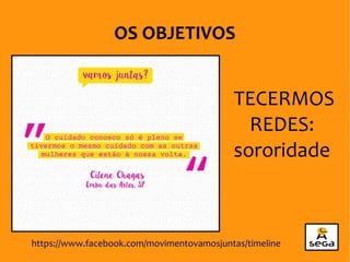 TECERMOS
REDES:
sororidade
OS OBJETIVOS
https://www.facebook.com/movimentovamosjuntas/timeline