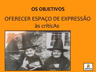 OFERECER ESPAÇO DE EXPRESSÃO
às críticAs
OS OBJETIVOS