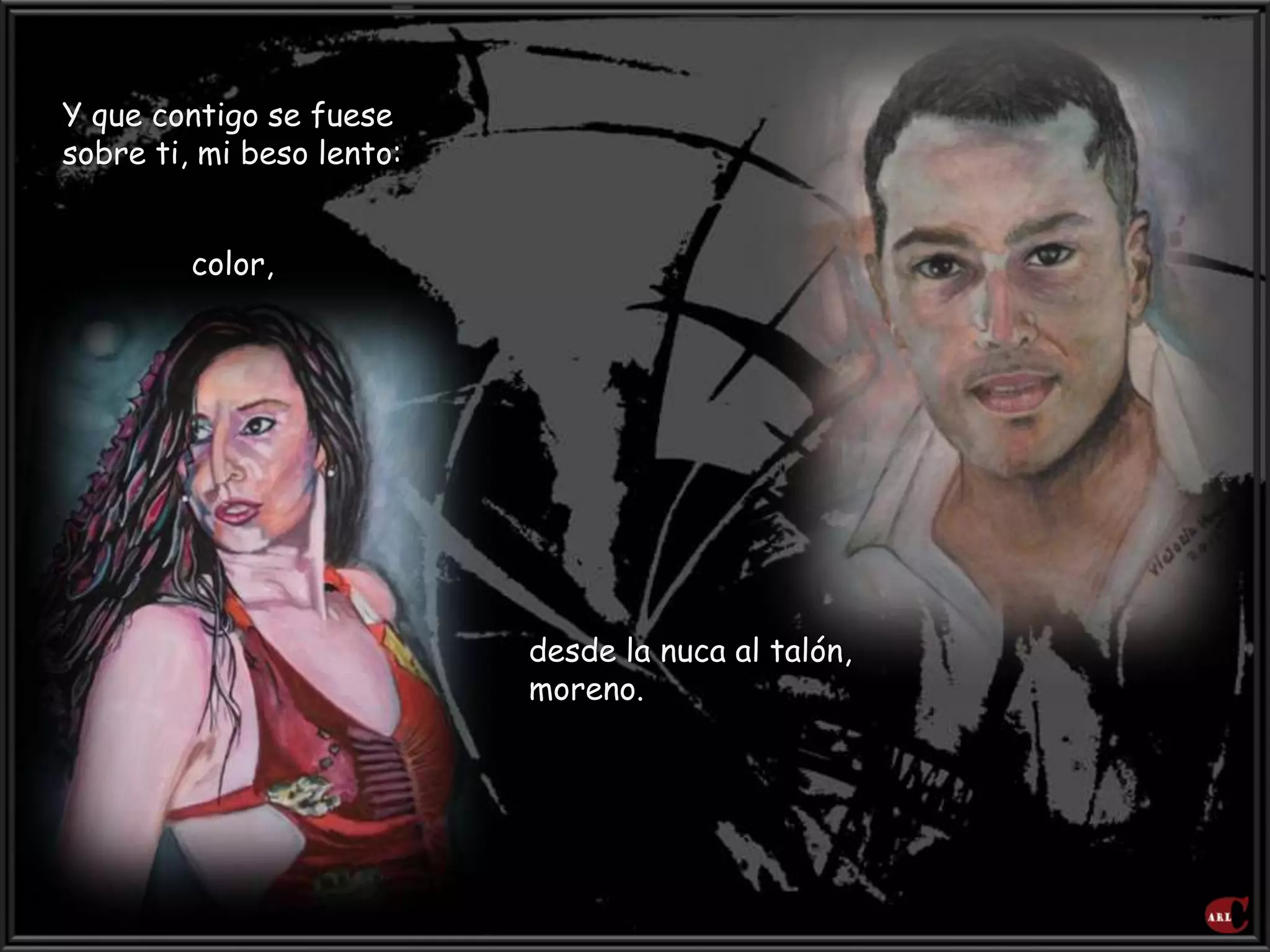 Y que contigo se fuese
sobre ti, mi beso lento:
color,
desde la nuca al talón,
moreno.
 