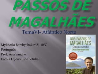 TemaVI- Atlântico Norte
Mykhailo Barchyshak nº21 10ºC
Português
Prof. Ana Sancho
Escola D.João II de Setúbal
 