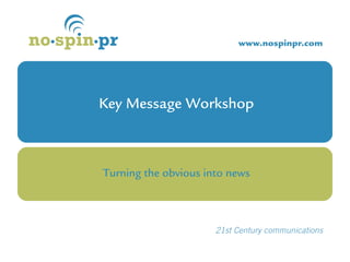 Key Message Workshop
Turning the obvious into news
 