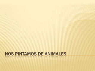 NOS PINTAMOS DE ANIMALES
 