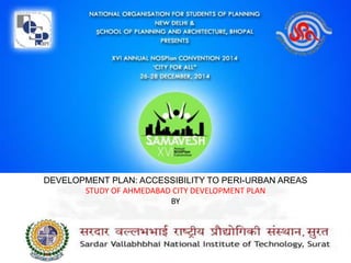 DEVELOPMENT PLAN: ACCESSIBILITY TO PERI-URBAN AREAS
STUDY OF AHMEDABAD CITY DEVELOPMENT PLAN
BY
 