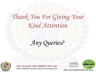 Thank You For Giving Your
Kind Attention
Any Queries?
Presented by:
Yamee Thakkar
Shantwana Dixit
NOS PLAN CONVENTION XVI 2014
 