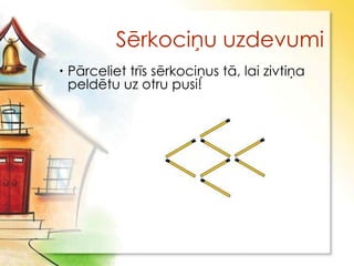 Sērkociņu uzdevumi
 Pārceliet trīs sērkociņus tā, lai zivtiņa
  peldētu uz otru pusi!
 