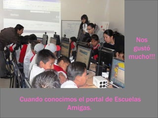 Cuando conocimos el portal de Escuelas Amigas.  Nos gustó mucho!!! 