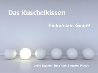 Das Kuschelkissen
                  F inkels tein GmbH




       Lydie Esquirol, Bola Nam & Agathe Pigeon
         Powerpoint Templates
                                          Page 1
 