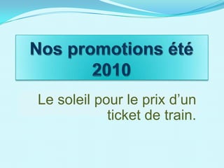 Nos promotions été 2010 Le soleil pour le prix d’un ticket de train. 
