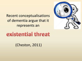 Recent conceptualisations 
of dementia argue that it 
represents an 
(Cheston, 2011) 
 