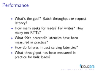 Performance

     What’s the goal? Batch throughput or request
     latency?
     How many seeks for reads? For writes? Ho...