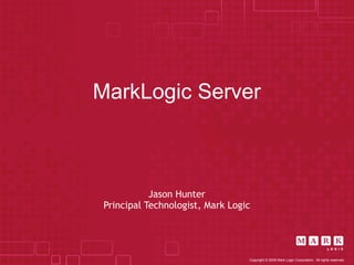 MarkLogic Server



            Jason Hunter
 Principal Technologist, Mark Logic




                                  Copyright © 2009 Mark Logic Corporation. All rights reserved.
 