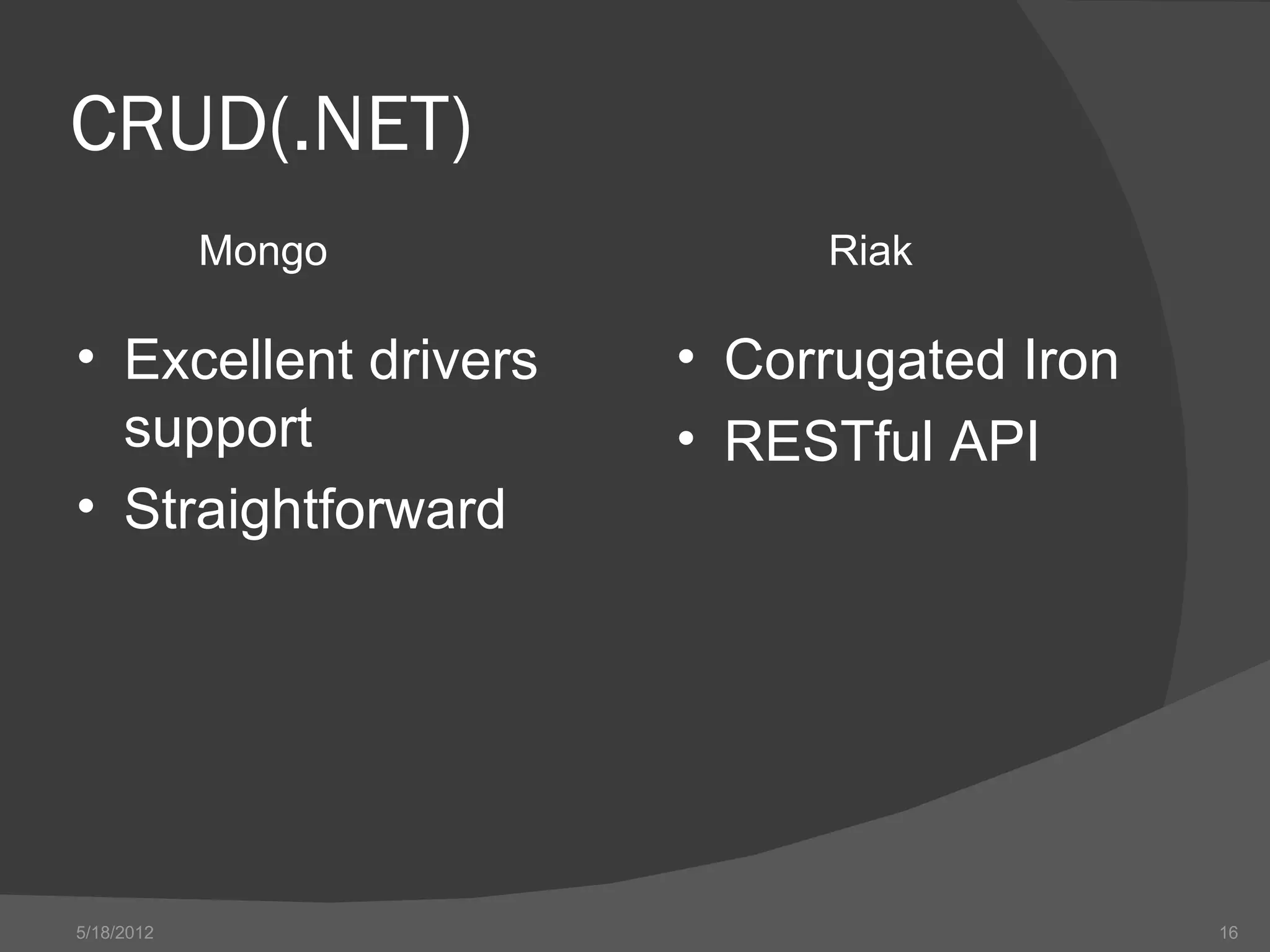 CRUD(.NET)
            Mongo          Riak

• Excellent drivers   • Corrugated Iron
  support             • RESTful API
• Straightforward




5/18/2012                                 16
 