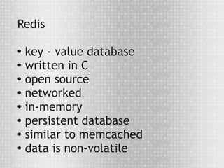 Redis

●
  key - value database
● written in C

●
  open source
● networked

● in-memory

●
  persistent database
● similar to memcached

●
  data is non-volatile
 