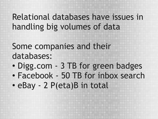 Relational databases have issues in
handling big volumes of data

Some companies and their
databases:
●
  Digg.com - 3 TB for green badges
● Facebook - 50 TB for inbox search

●
  eBay - 2 P(eta)B in total
 