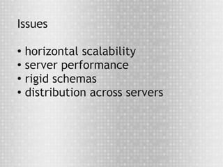Issues

●
  horizontal scalability
● server performance

●
  rigid schemas
● distribution across servers
 