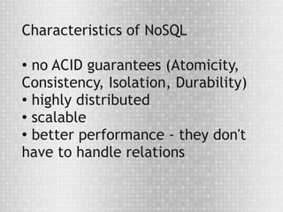 Characteristics of NoSQL

● no ACID guarantees (Atomicity,
Consistency, Isolation, Durability)
● highly distributed

● scalable

●
  better performance - they don't
have to handle relations
 