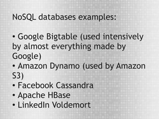 NoSQL databases examples:

● Google Bigtable (used intensively
by almost everything made by
Google)
●
  Amazon Dynamo (used by Amazon
S3)
● Facebook Cassandra

●
  Apache HBase
● LinkedIn Voldemort
 