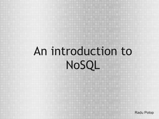 An introduction to
      NoSQL


                     Radu Potop
 