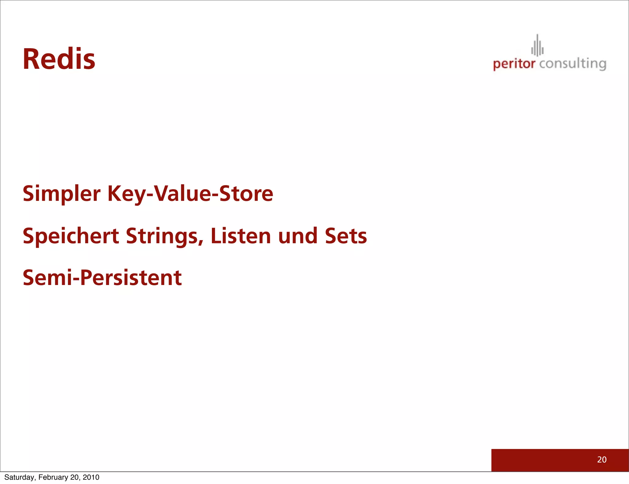 Redis



     Simpler Key-Value-Store
     Speichert Strings, Listen und Sets
     Semi-Persistent




                                          20

Saturday, February 20, 2010
 