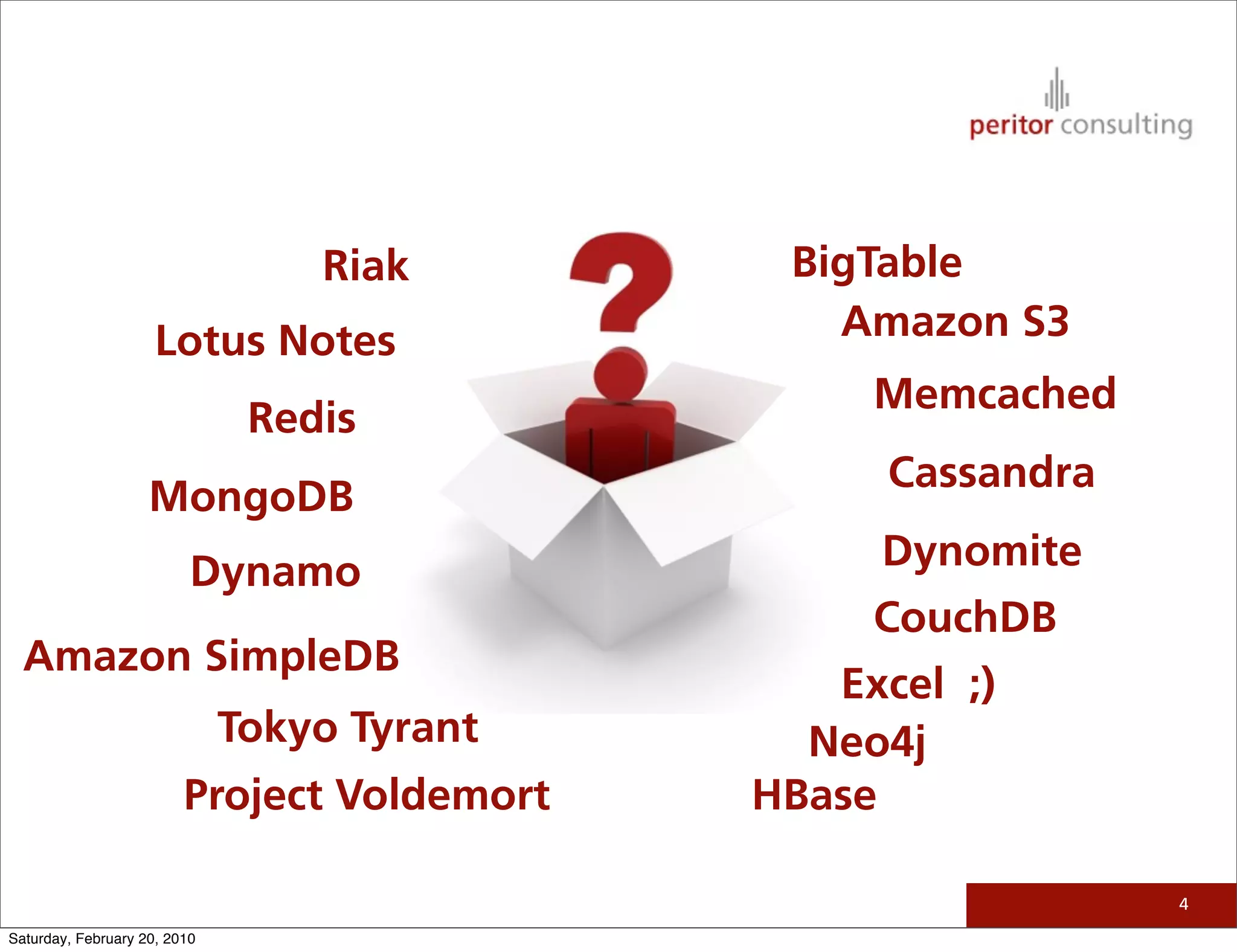Riak        BigTable
                     Lotus Notes                Amazon S3
                                                  Memcached
                               Redis
                                                   Cassandra
                    MongoDB
                          Dynamo                  Dynomite
                                                  CouchDB
  Amazon SimpleDB
                                                Excel ;)
                              Tokyo Tyrant     Neo4j
                         Project Voldemort   HBase

                                                               4

Saturday, February 20, 2010
 