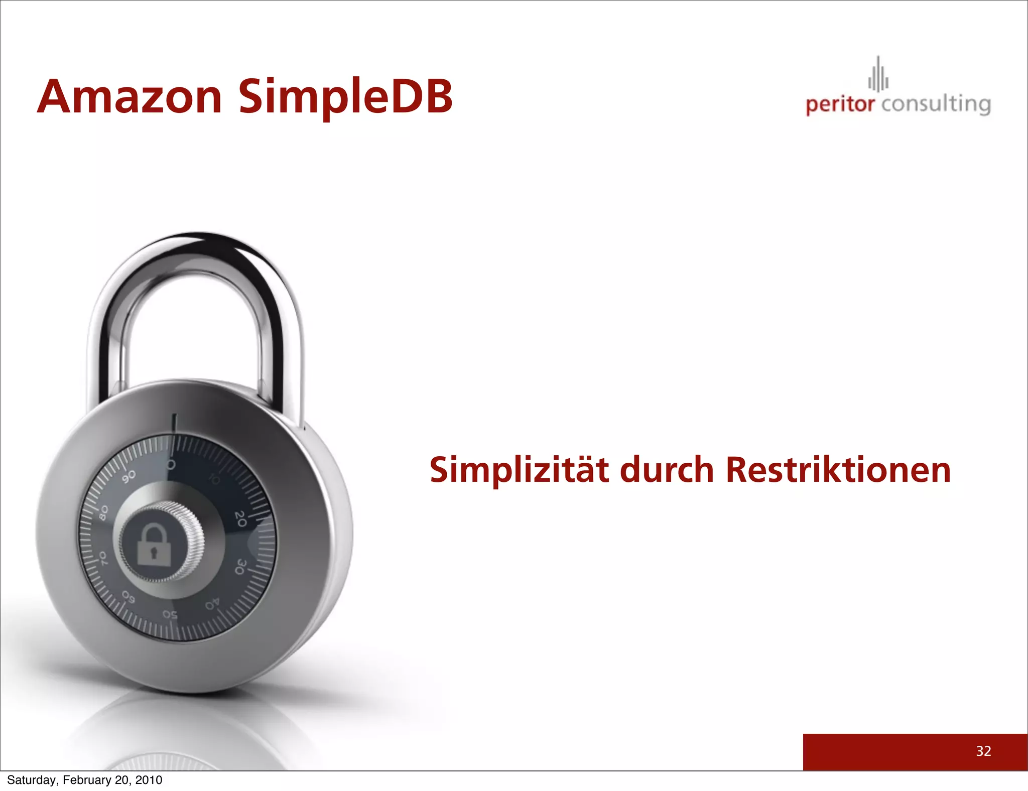 Amazon SimpleDB




                              Simplizität durch Restriktionen




                                                                32

Saturday, February 20, 2010
 