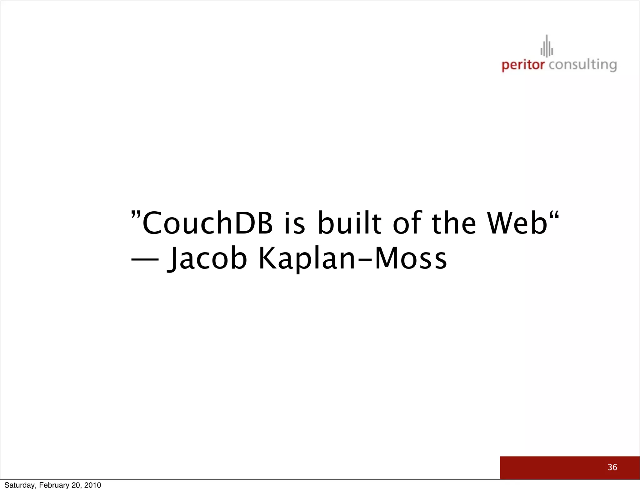 ”CouchDB is built of the Web“
                              — Jacob Kaplan-Moss




                                                              36

Saturday, February 20, 2010
 