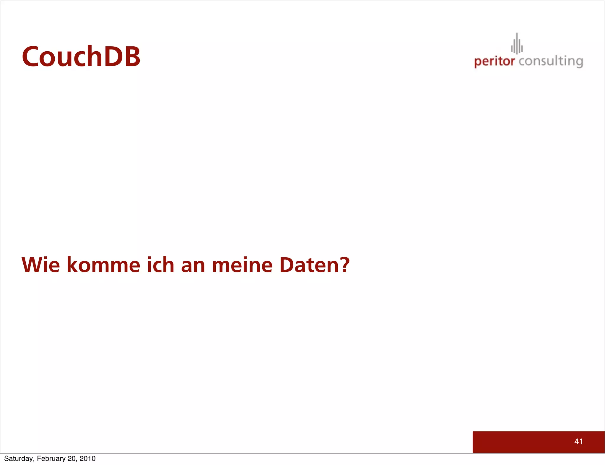 CouchDB




     Wie komme ich an meine Daten?




                                     41

Saturday, February 20, 2010
 