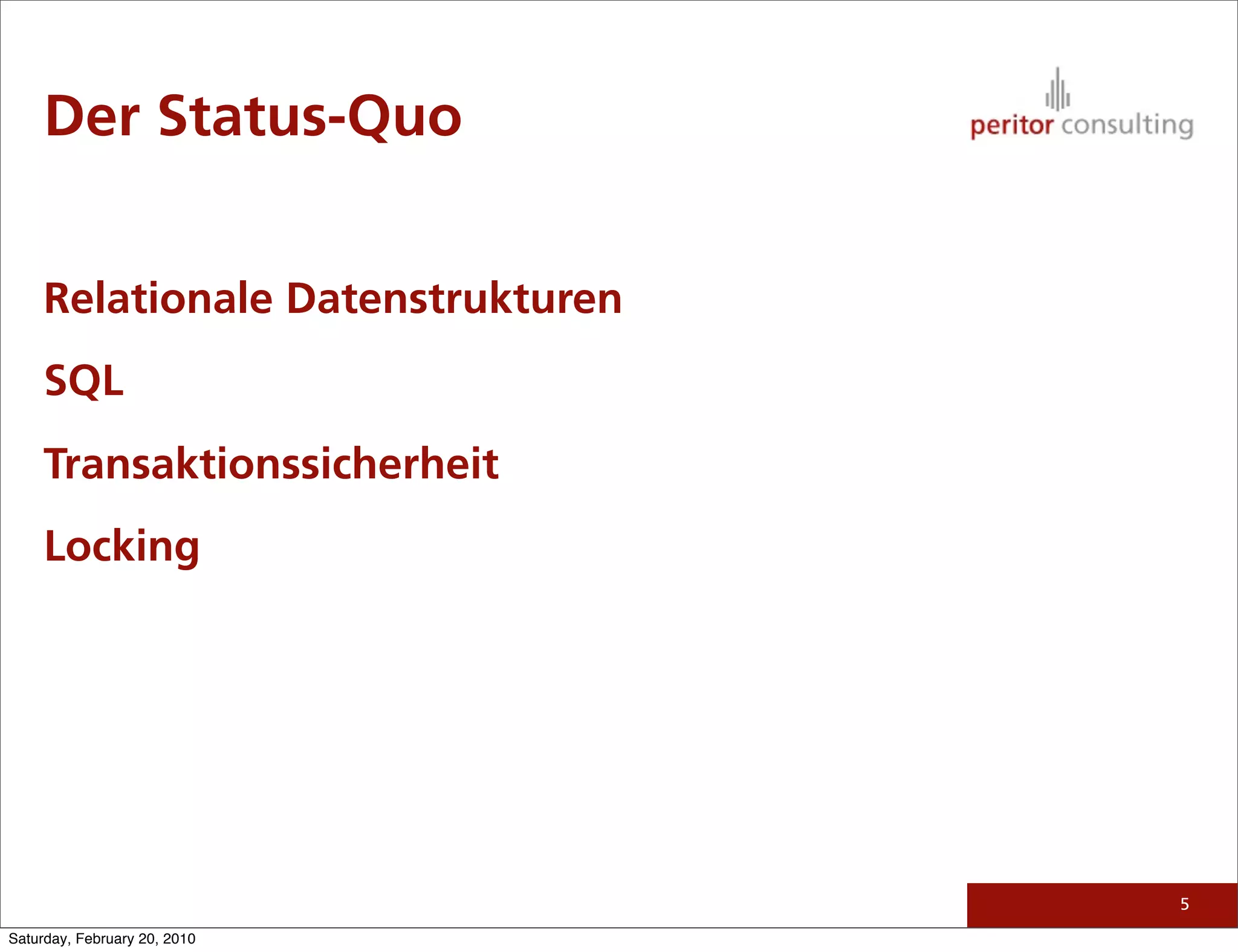Der Status-Quo


     Relationale Datenstrukturen
     SQL
     Transaktionssicherheit
     Locking




                                   5

Saturday, February 20, 2010
 