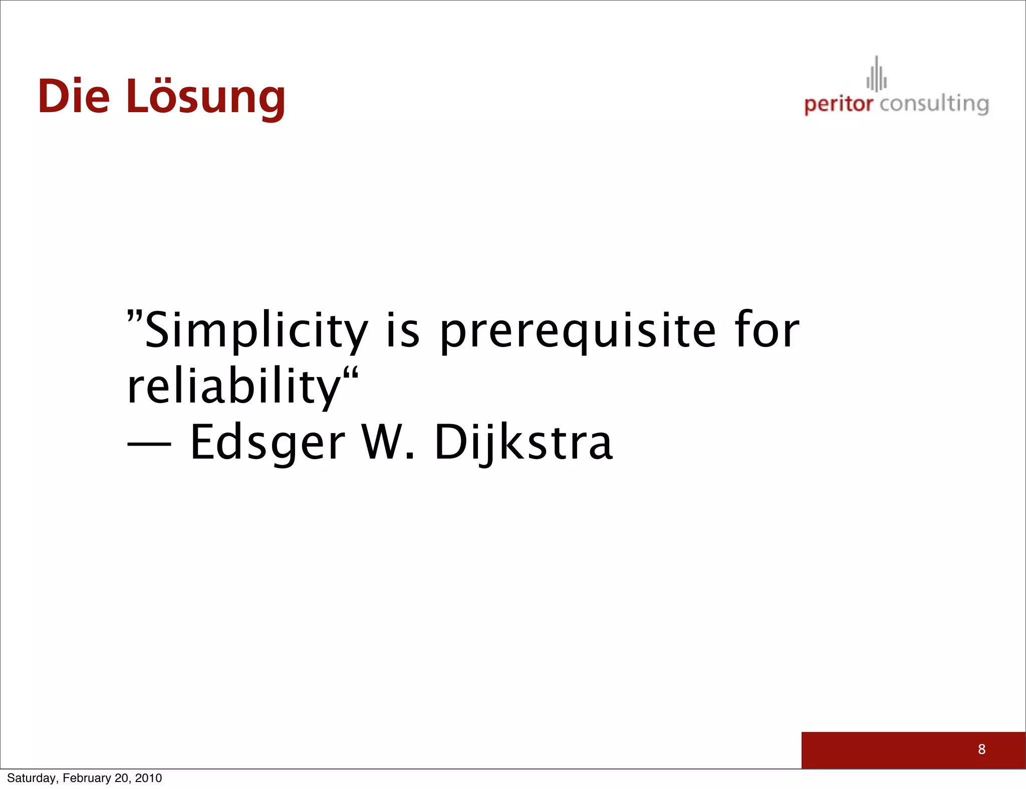 Die Lösung



                    ”Simplicity is prerequisite for
                    reliability“
                    — Edsger W. Dijkstra




                                                      8

Saturday, February 20, 2010
 