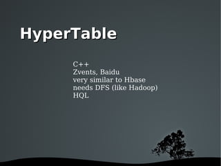 C++ Zvents, Baidu very similar to Hbase needs DFS (like Hadoop) HQL HyperTable 