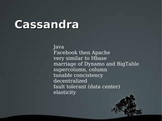 Java Facebook then Apache very similar to Hbase marriage of Dynamo and BigTable supercolumn, column tunable concistency decentralized fault tolerant (data center) elasticity Cassandra 