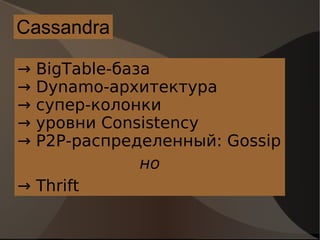 Cassandra ->  BigTable-база ->  Dynamo-архитектура ->  супер-колонки ->  уровни Consistency ->  P2P-распределенный: Gossip   но ->  Thrift 