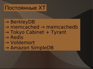 Постоянные ХТ ->  BerkleyDB ->  memcached -> memcachedb  ->  Tokyo Cabinet + Tyrant ->  Redis ->  Voldemort ->  Amazon SimpleDB  