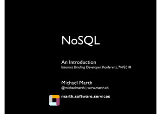 NoSQL
An Introduction
Internet Brieﬁng Developer Konferenz, 7/4/2010



Michael Marth
@michaelmarth | www.marth.ch

marth.software.services
 