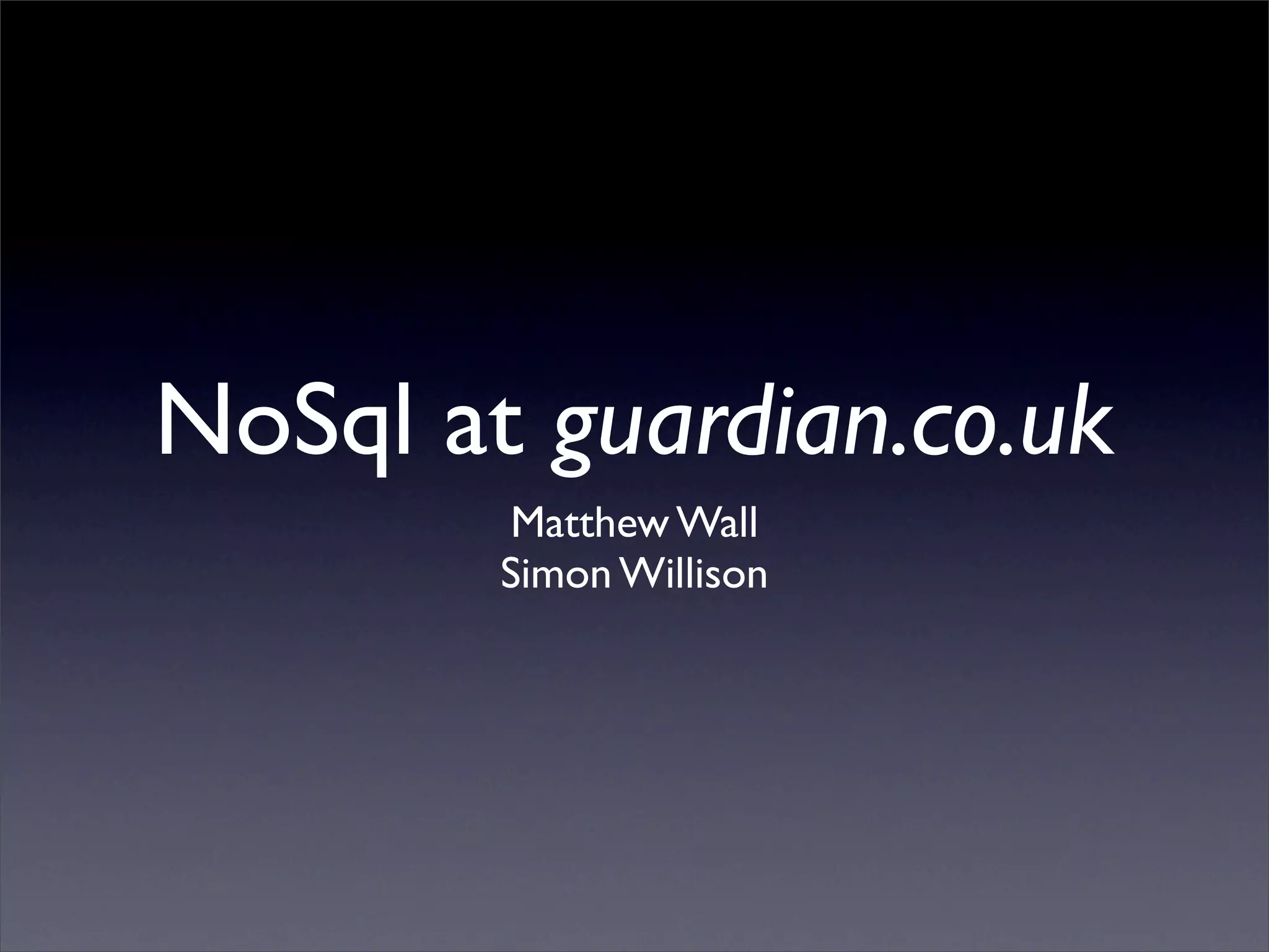 NoSql at guardian.co.uk
Matthew Wall
Simon Willison