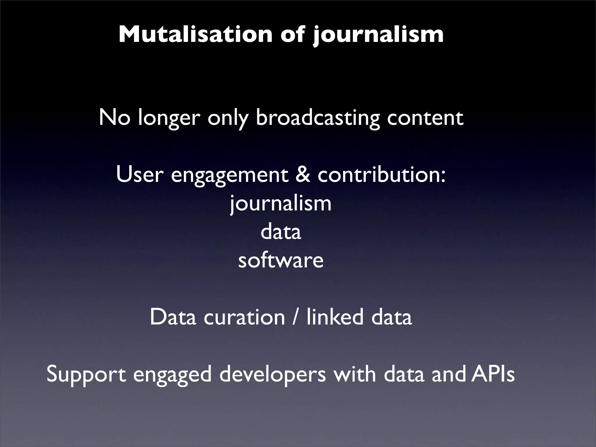 Mutalisation of journalism
Mutualised news! content
No longer only broadcasting
User engagement & contribution:
journalism
data
software
Data curation / linked data
Support engaged developers with data and APIs
