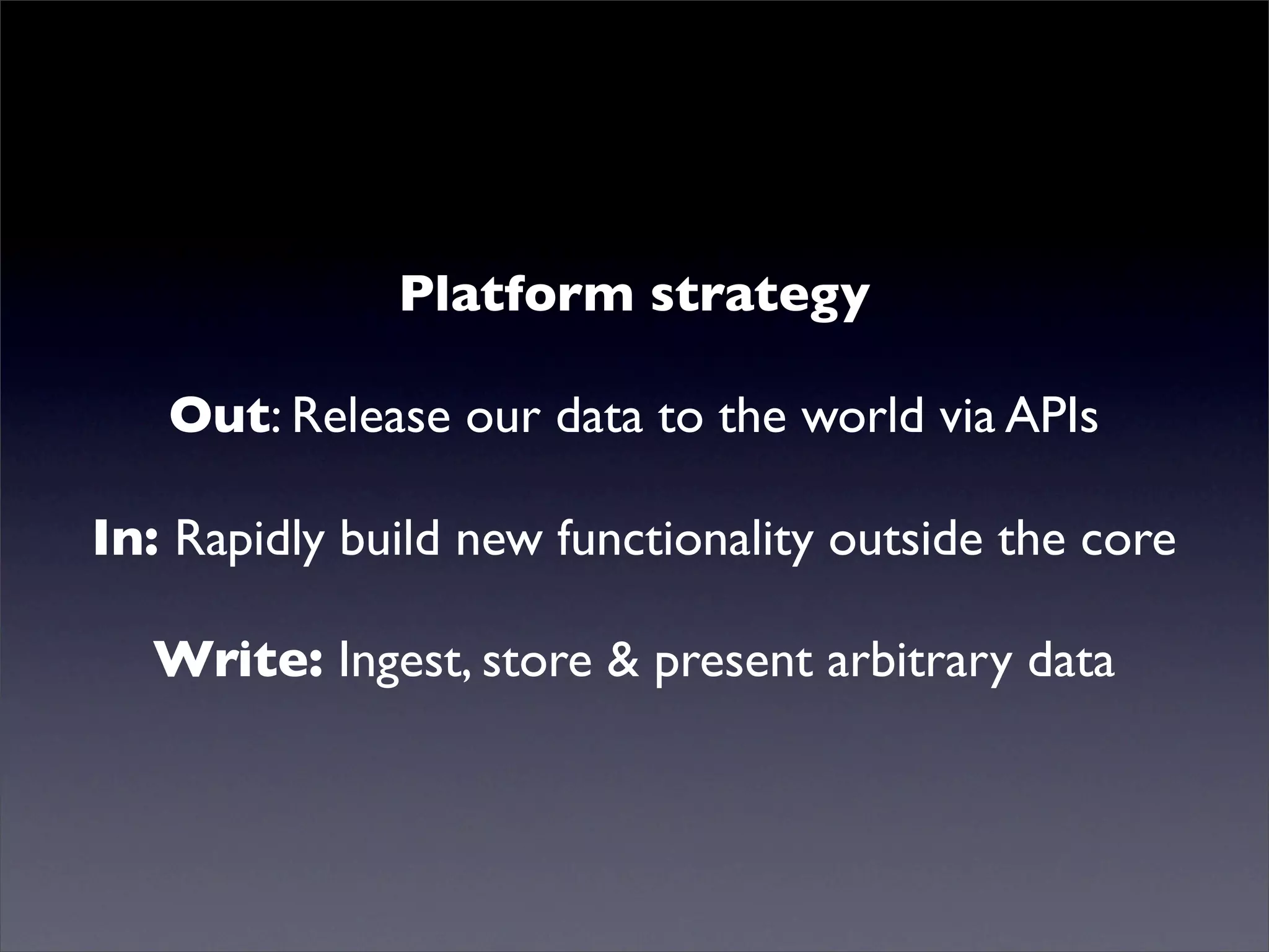 Mutualised news!
Platform strategy
Out: Release our data to the world via APIs
In: Rapidly build new functionality outside the core
Write: Ingest, store & present arbitrary data
